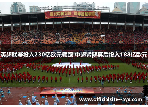 英超联赛投入230亿欧元领跑 中超紧随其后投入188亿欧元