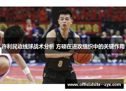 许利民边线球战术分析 方硕在进攻组织中的关键作用 许利民边线球战术分析 方硕在进攻组织中的关键作用