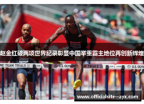 赵金红破两项世界纪录彰显中国举重霸主地位再创新辉煌