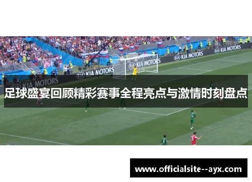 足球盛宴回顾精彩赛事全程亮点与激情时刻盘点