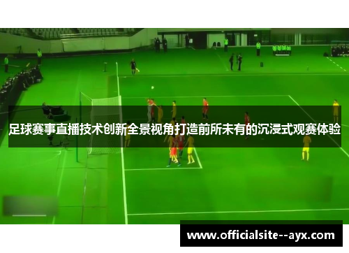 足球赛事直播技术创新全景视角打造前所未有的沉浸式观赛体验 足球赛事直播技术创新全景视角打造前所未有的沉浸式观赛体验