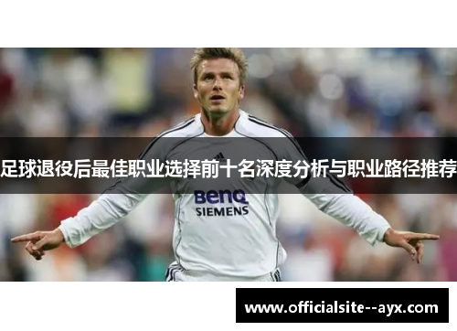 足球退役后最佳职业选择前十名深度分析与职业路径推荐 足球退役后最佳职业选择前十名深度分析与职业路径推荐