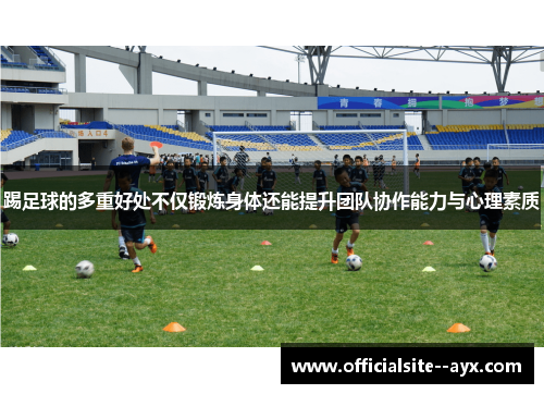 踢足球的多重好处不仅锻炼身体还能提升团队协作能力与心理素质