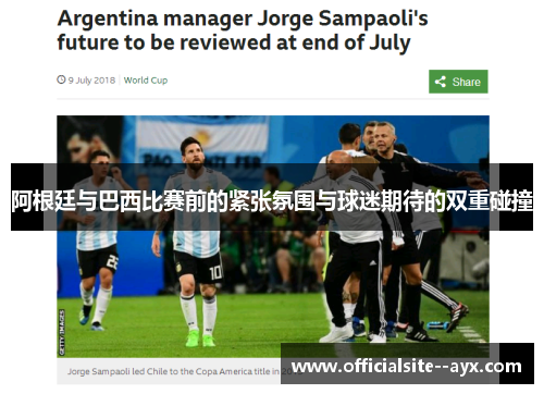 阿根廷与巴西比赛前的紧张氛围与球迷期待的双重碰撞