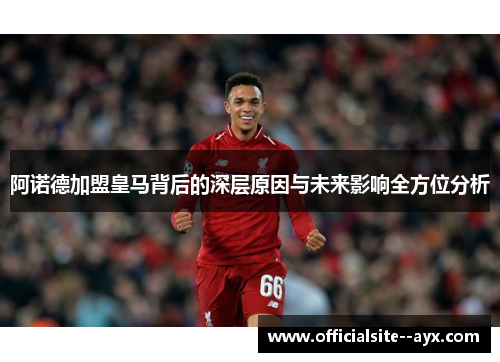 阿诺德加盟皇马背后的深层原因与未来影响全方位分析