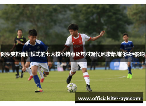 阿贾克斯青训模式的七大核心特点及其对现代足球青训的深远影响