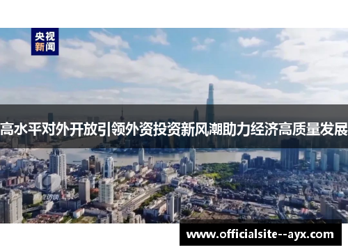 高水平对外开放引领外资投资新风潮助力经济高质量发展
