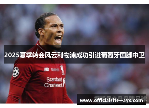 2025夏季转会风云利物浦成功引进葡萄牙国脚中卫 2025夏季转会风云利物浦成功引进葡萄牙国脚中卫