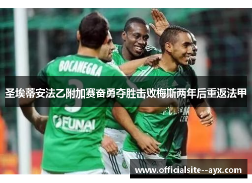 圣埃蒂安法乙附加赛奋勇夺胜击败梅斯两年后重返法甲 圣埃蒂安法乙附加赛奋勇夺胜击败梅斯两年后重返法甲