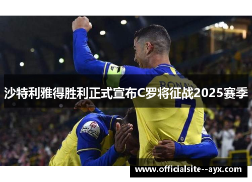 沙特利雅得胜利正式宣布C罗将征战2025赛季 沙特利雅得胜利正式宣布C罗将征战2025赛季