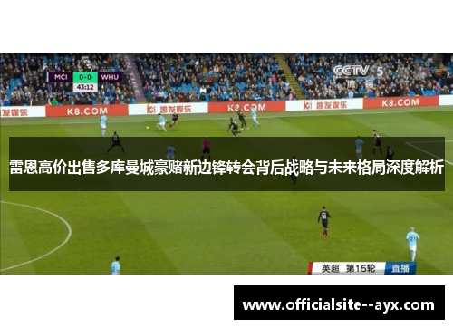 雷恩高价出售多库曼城豪赌新边锋转会背后战略与未来格局深度解析 雷恩高价出售多库曼城豪赌新边锋转会背后战略与未来格局深度解析