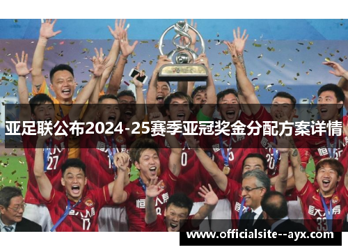 亚足联公布2024-25赛季亚冠奖金分配方案详情 亚足联公布2024-25赛季亚冠奖金分配方案详情