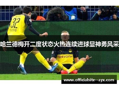 哈兰德梅开二度状态火热连续进球显神勇风采 哈兰德梅开二度状态火热连续进球显神勇风采