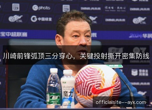 川崎前锋弧顶三分穿心，关键投射撕开密集防线